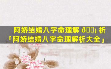 阿娇结婚八字命理解 🐡 析「阿娇结婚八字命理解析大全」